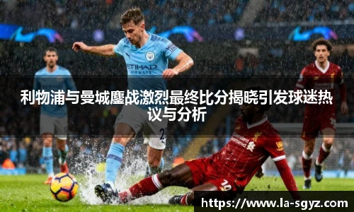 ac米兰官网利物浦与曼城鏖战激烈最终比分揭晓引发球迷热议与分析