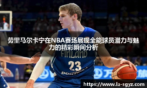 ac米兰官网劳里马尔卡宁在NBA赛场展现全能球员潜力与魅力的精彩瞬间分析