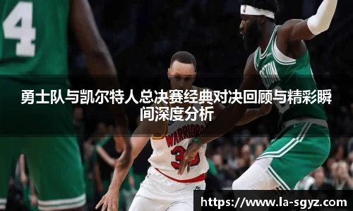 ac米兰官网勇士队与凯尔特人总决赛经典对决回顾与精彩瞬间深度分析