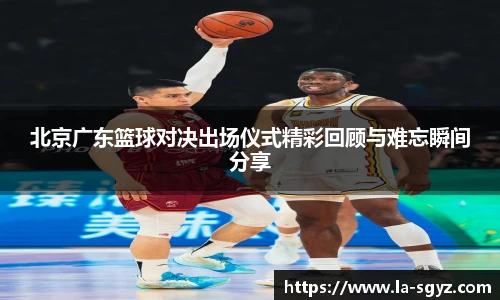 ac米兰官网北京广东篮球对决出场仪式精彩回顾与难忘瞬间分享