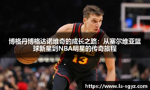 博格丹博格达诺维奇的成长之路：从塞尔维亚篮球新星到NBA明星的传奇旅程
